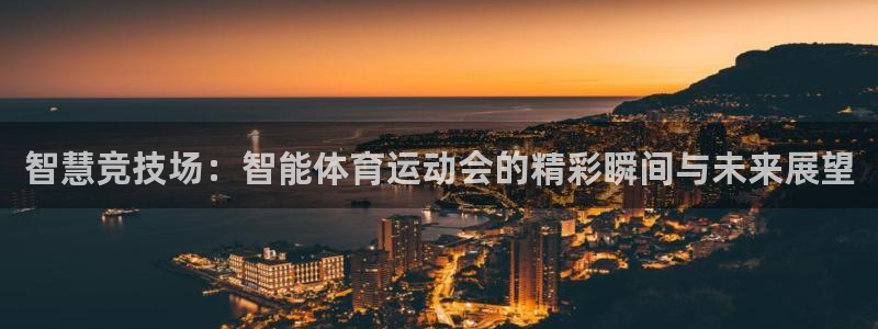 z66体育app怎么样：智慧竞技场：智能体育运动会的精彩瞬间与未来展望