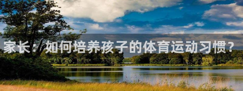 z66体育app下载：家长：如何培养孩子的体育运动习惯？