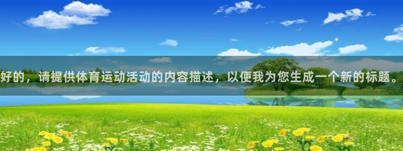 z66体育app怎么样：好的，请提供体育运动活动的内容描述，以便我为您生成一个新的标题。